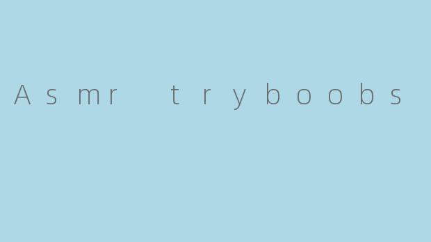 Asmr tryboobs
